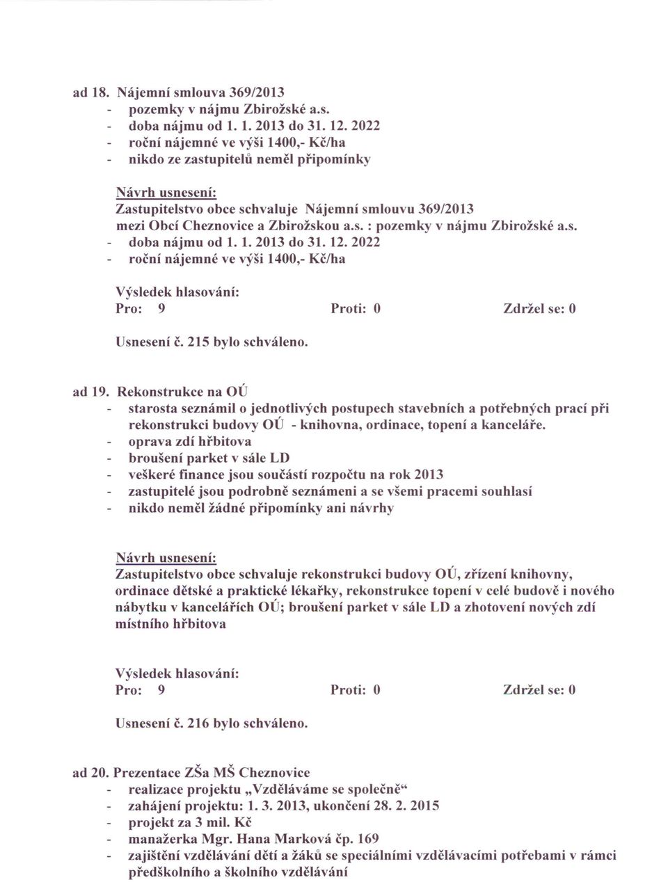 s. doba nájmu od 1. 1. 2013 do 31. 12. 2022 roční nájemné ve výši 1400,- Kč/ha Usnesení Č. 215 bylo schváleno. ad 19.