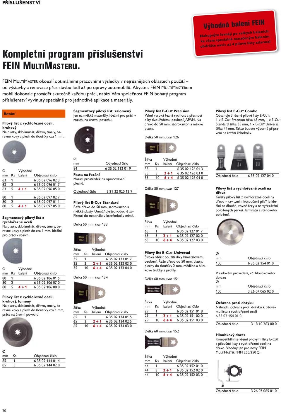 Abyste s FEIN MULTIMASTERem mohli dokonale provádět skutečně každou práci, nabízí Vám společnost FEIN bohatý program příslušenství vyvinutý speciálně pro jednotlivé aplikace a materiály.