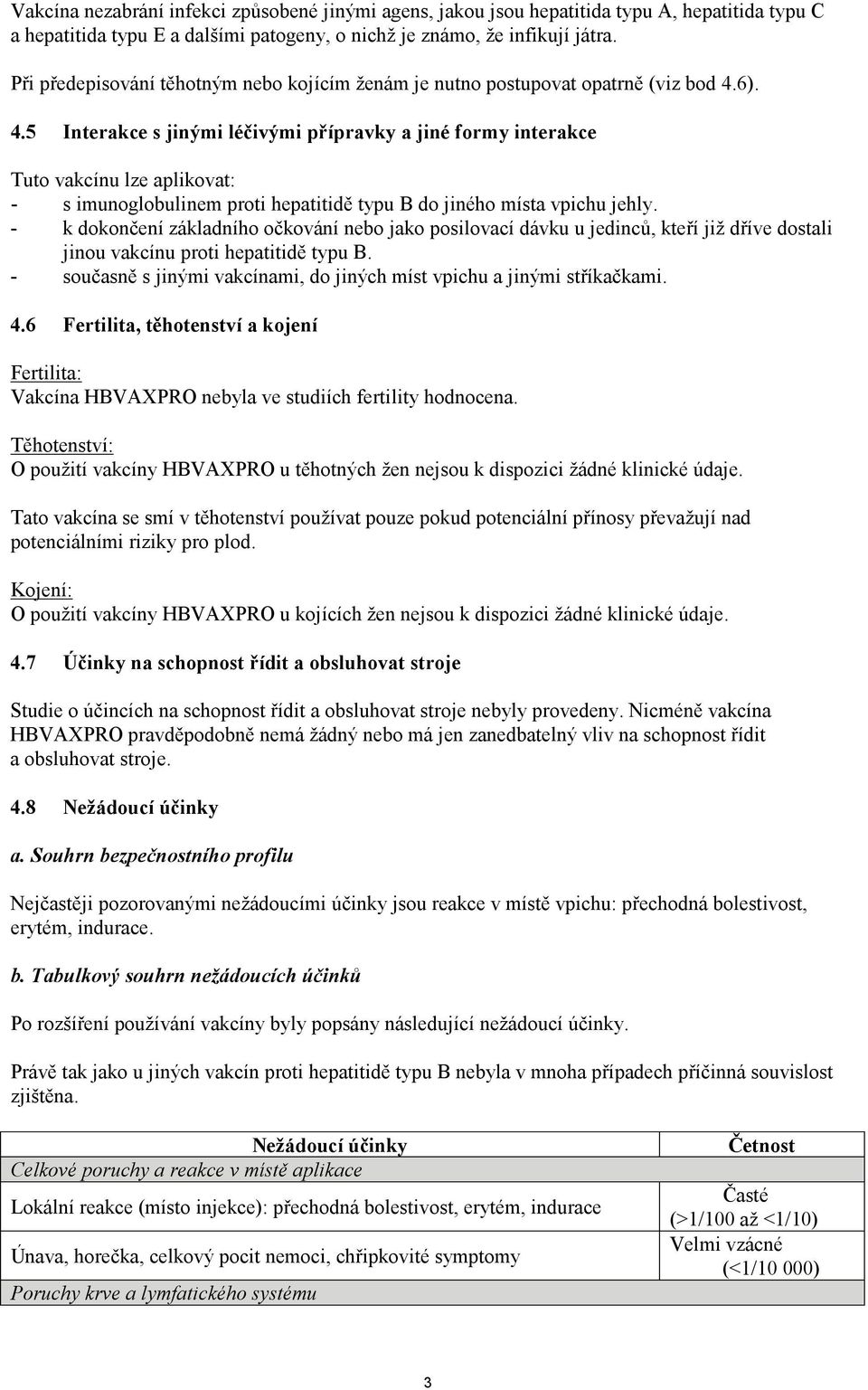 6). 4.5 Interakce s jinými léčivými přípravky a jiné formy interakce Tuto vakcínu lze aplikovat: - s imunoglobulinem proti hepatitidě typu B do jiného místa vpichu jehly.