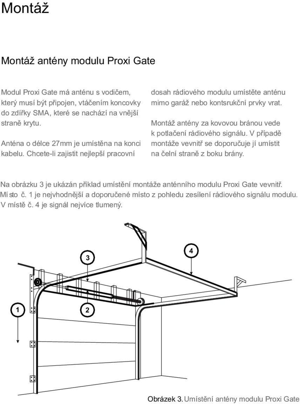 Montáž antény za kovovou bránou vede k potlačení rádiového signálu. V případě montáže vevnitř se doporučuje jí umístit na čelní straně z boku brány.