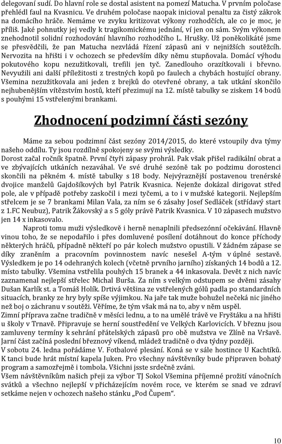 Svým výkonem znehodnotil solidní rozhodování hlavního rozhodčího L. Hrušky. Už poněkolikáté jsme se přesvědčili, že pan Matucha nezvládá řízení zápasů ani v nejnižších soutěžcíh.