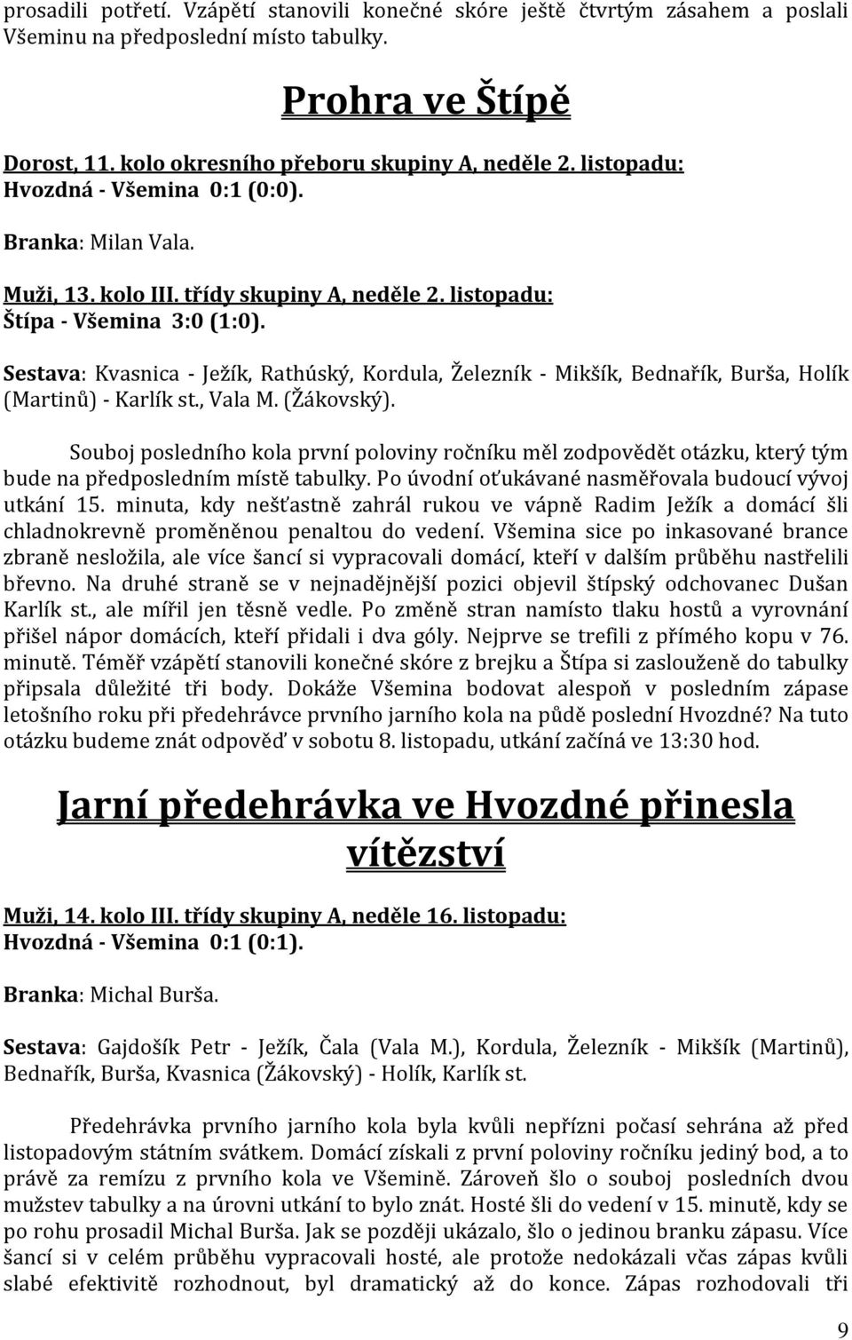 Sestava: Kvasnica - Ježík, Rathúský, Kordula, Železník - Mikšík, Bednařík, Burša, Holík (Martinů) - Karlík st., Vala M. (Žákovský).