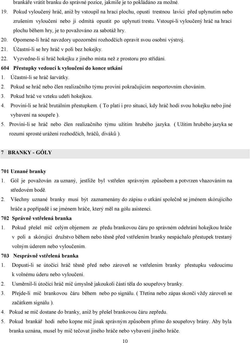 Vstoupí-li vyloučený hráč na hrací plochu během hry, je to považováno za sabotáž hry. 20. Opomene-li hráč navzdory upozornění rozhodčích opravit svou osobní výstroj. 21.