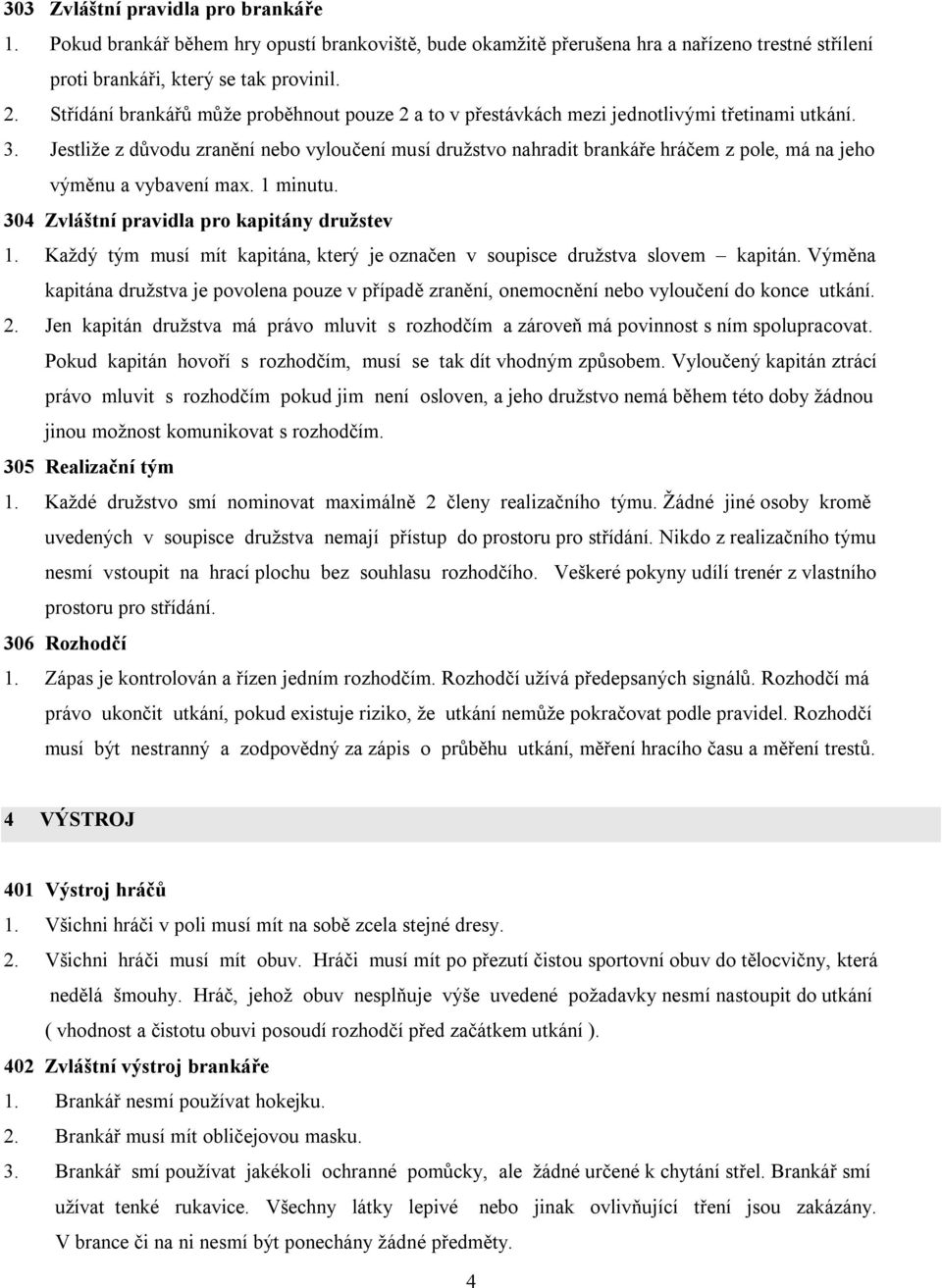 Jestliže z důvodu zranění nebo vyloučení musí družstvo nahradit brankáře hráčem z pole, má na jeho výměnu a vybavení max. 1 minutu. 304 Zvláštní pravidla pro kapitány družstev 1.