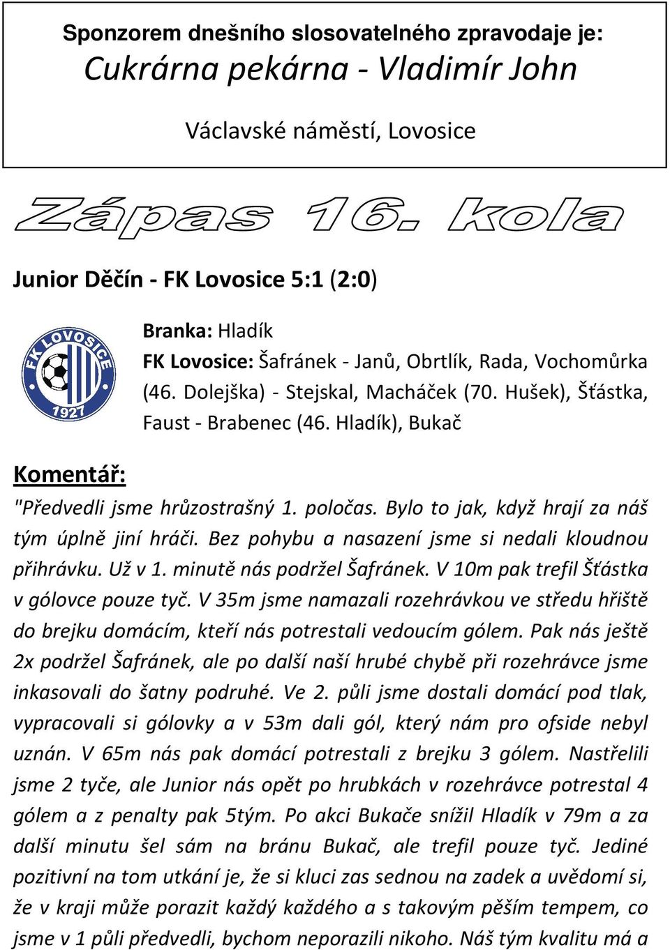 Bylo to jak, když hrají za náš tým úplně jiní hráči. Bez pohybu a nasazení jsme si nedali kloudnou přihrávku. Už v 1. minutě nás podržel Šafránek. V 10m pak trefil Šťástka v gólovce pouze tyč.