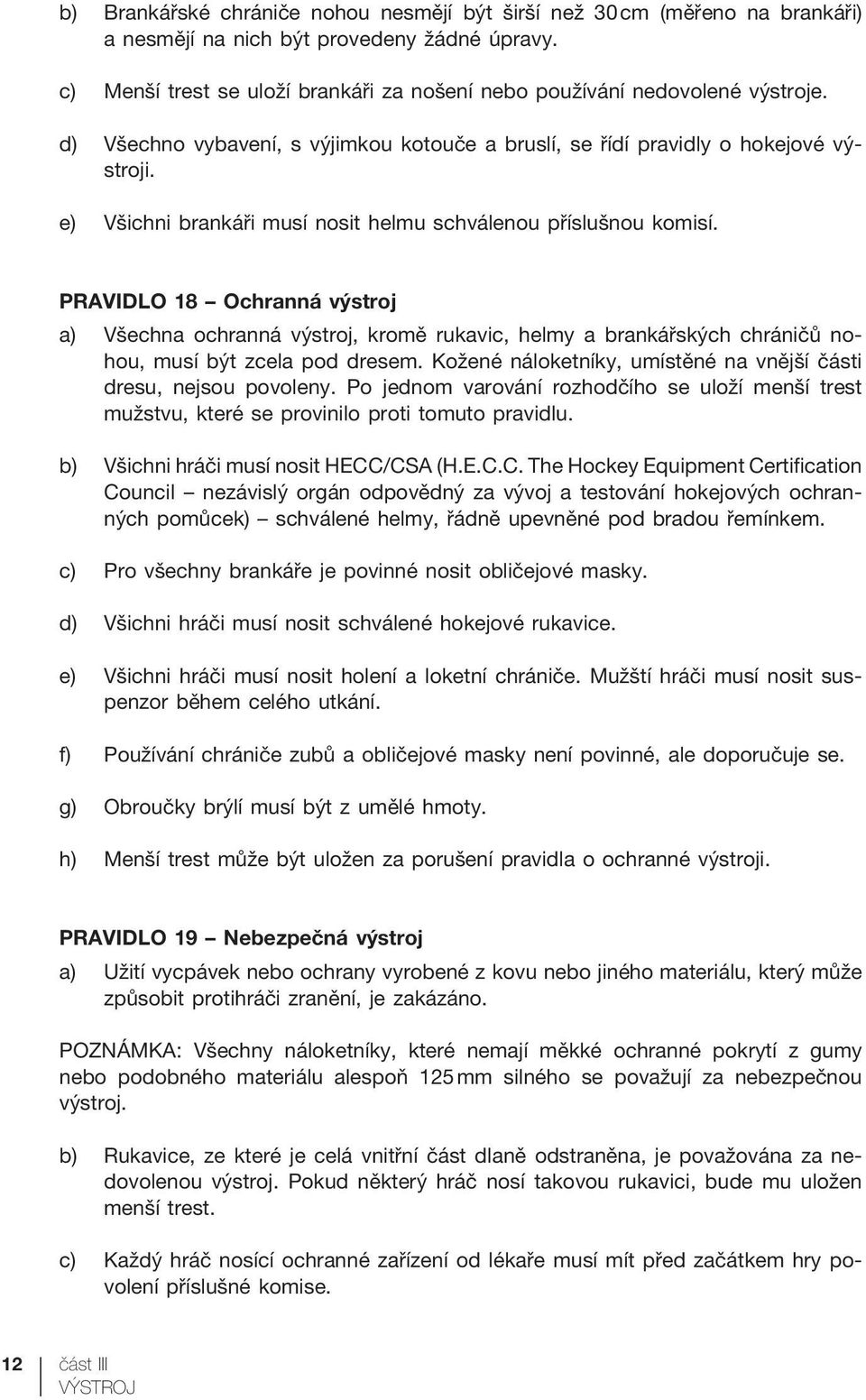 e) Všichni brankáři musí nosit helmu schválenou příslušnou komisí.