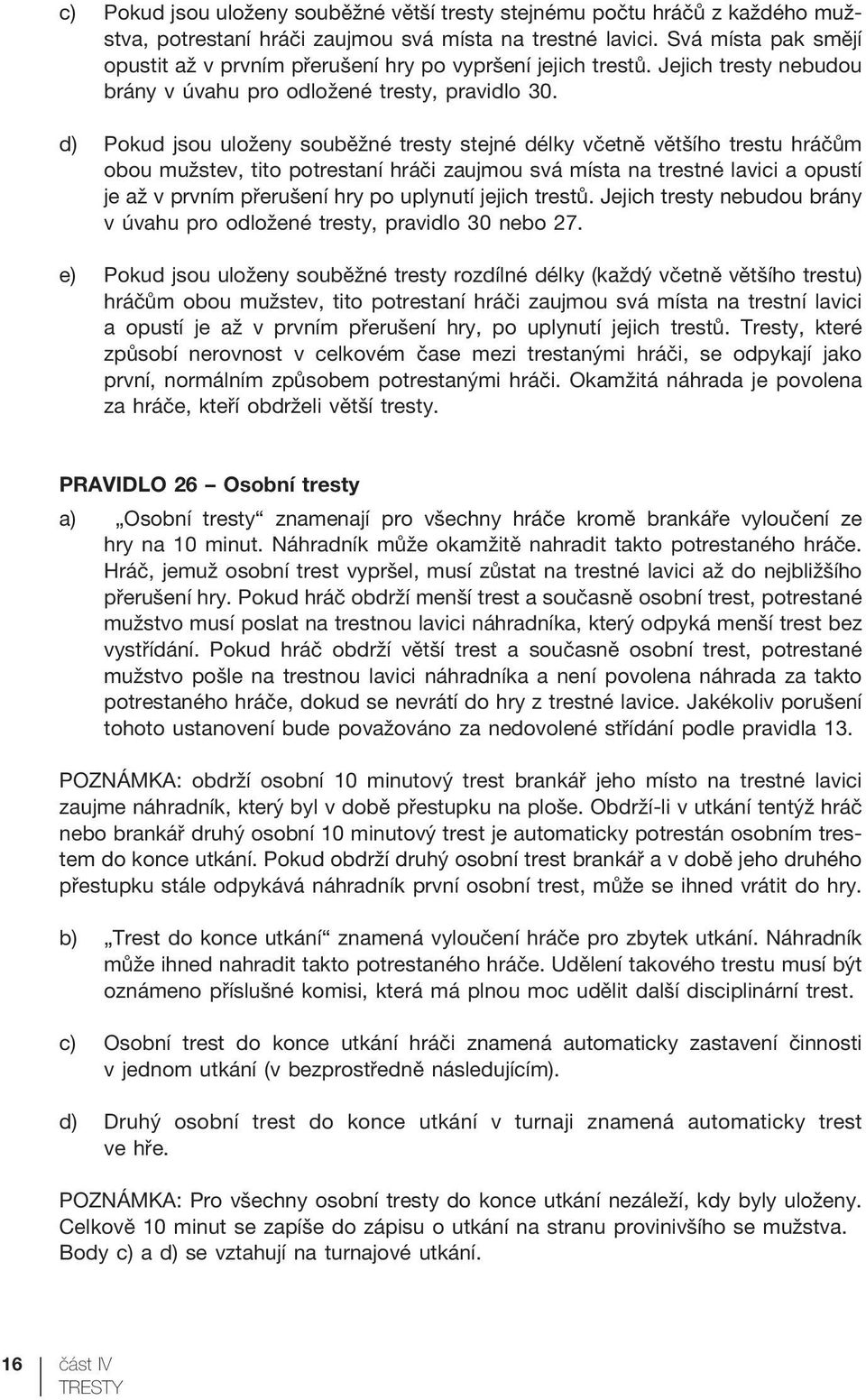 d) Pokud jsou uloženy souběžné tresty stejné délky včetně většího trestu hráčům obou mužstev, tito potrestaní hráči zaujmou svá místa na trestné lavici a opustí je až v prvním přerušení hry po