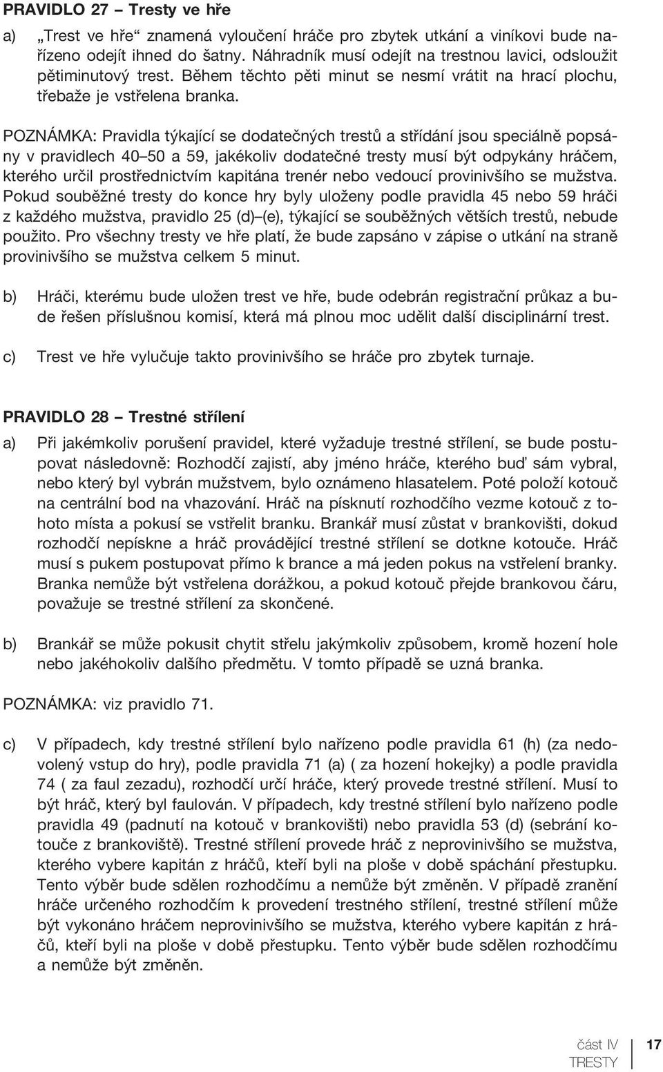 POZNÁMKA: Pravidla týkající se dodatečných trestů a střídání jsou speciálně popsány v pravidlech 40 50 a 59, jakékoliv dodatečné tresty musí být odpykány hráčem, kterého určil prostřednictvím