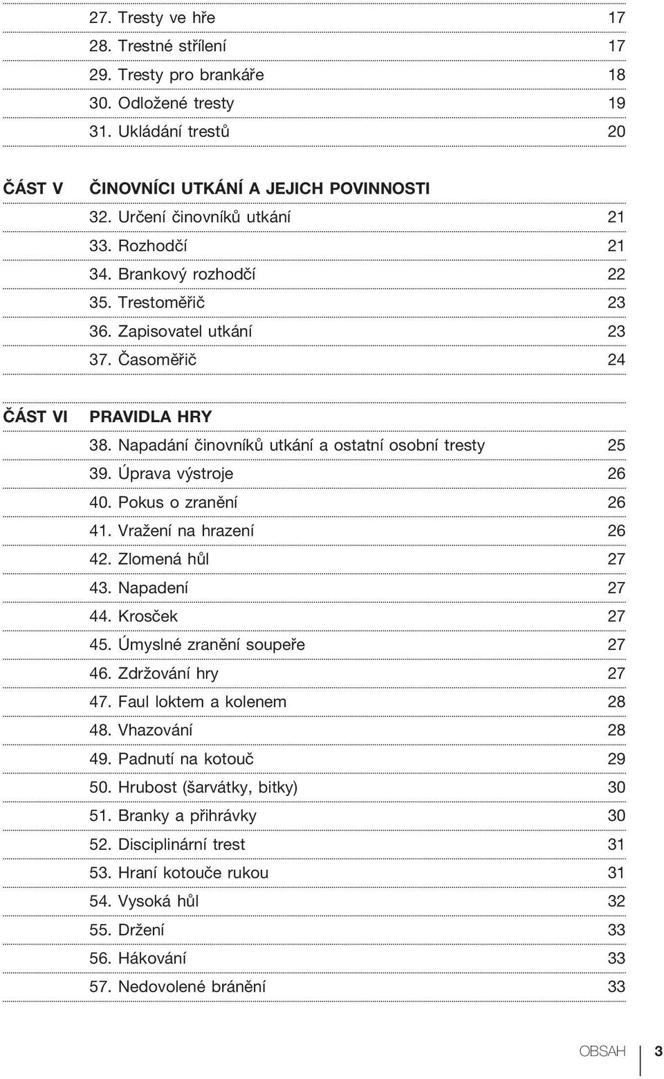 Úprava výstroje 26 40. Pokus o zranění 26 41. Vražení na hrazení 26 42. Zlomená hůl 27 43. Napadení 27 44. Krosček 27 45. Úmyslné zranění soupeře 27 46. Zdržování hry 27 47.