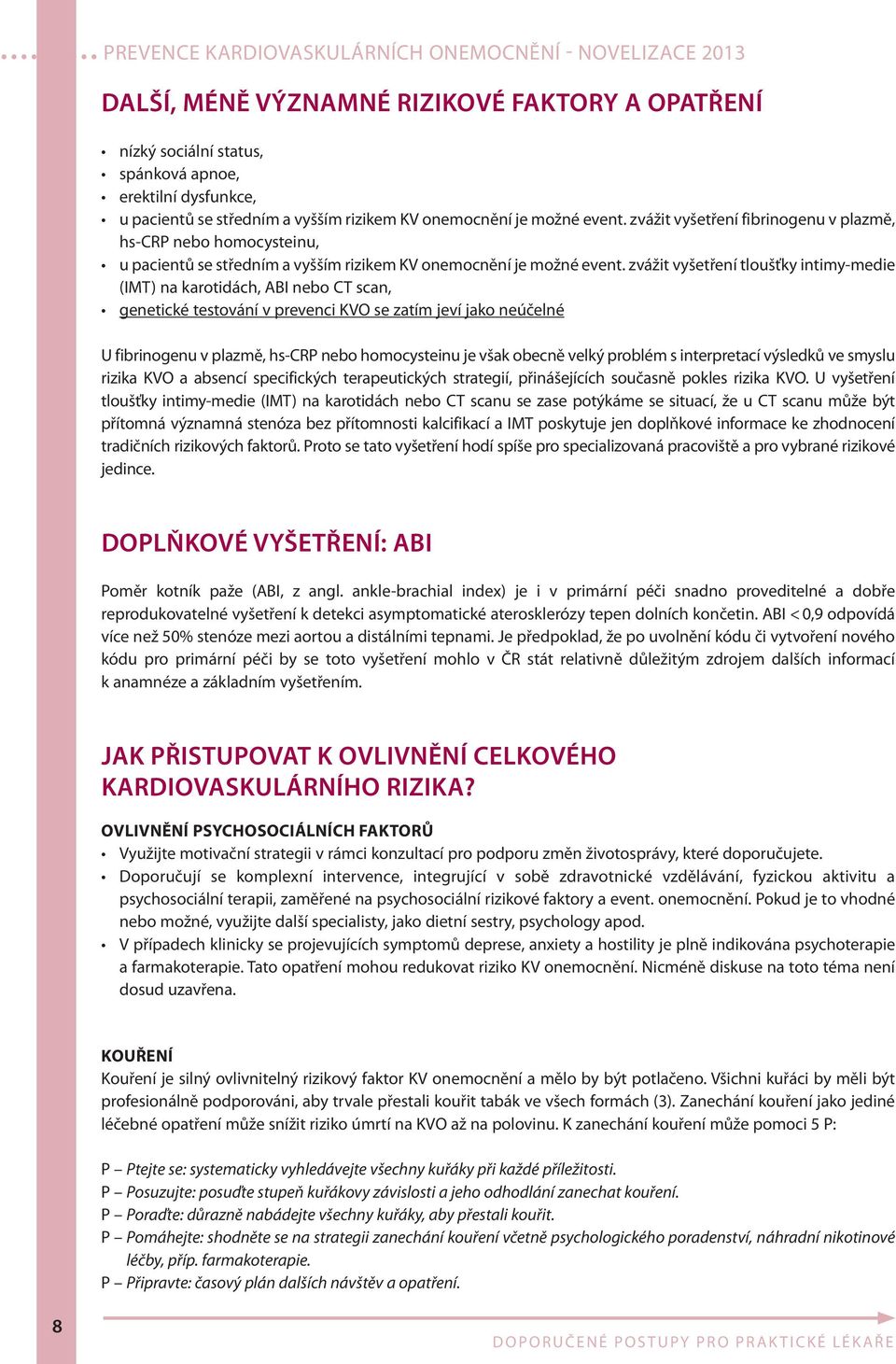 zvážit vyšetření tloušťky intimy-medie (IMT) na karotidách, ABI nebo CT scan, genetické testování v prevenci KVO se zatím jeví jako neúčelné U fibrinogenu v plazmě, hs-crp nebo homocysteinu je však