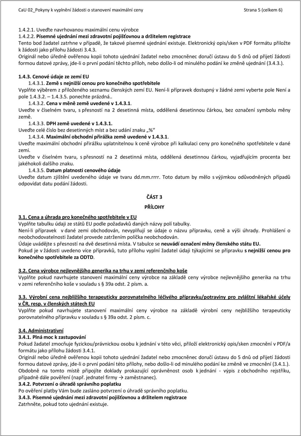 4.3. Originál nebo úředně ověřenou kopii tohoto ujednání žadatel nebo zmocněnec doručí ústavu do 5 dnů od přijetí žádosti formou datové zprávy, jde li o první podání těchto příloh, nebo došlo li od