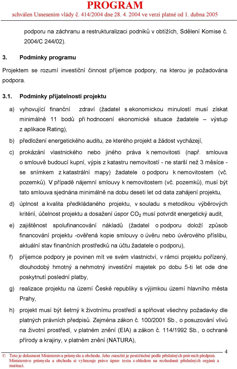 Podmínky přijatelnosti projektu a) vyhovující finanční zdraví (žadatel s ekonomickou minulostí musí získat minimálně 11 bodů při hodnocení ekonomické situace žadatele výstup z aplikace Rating), b)