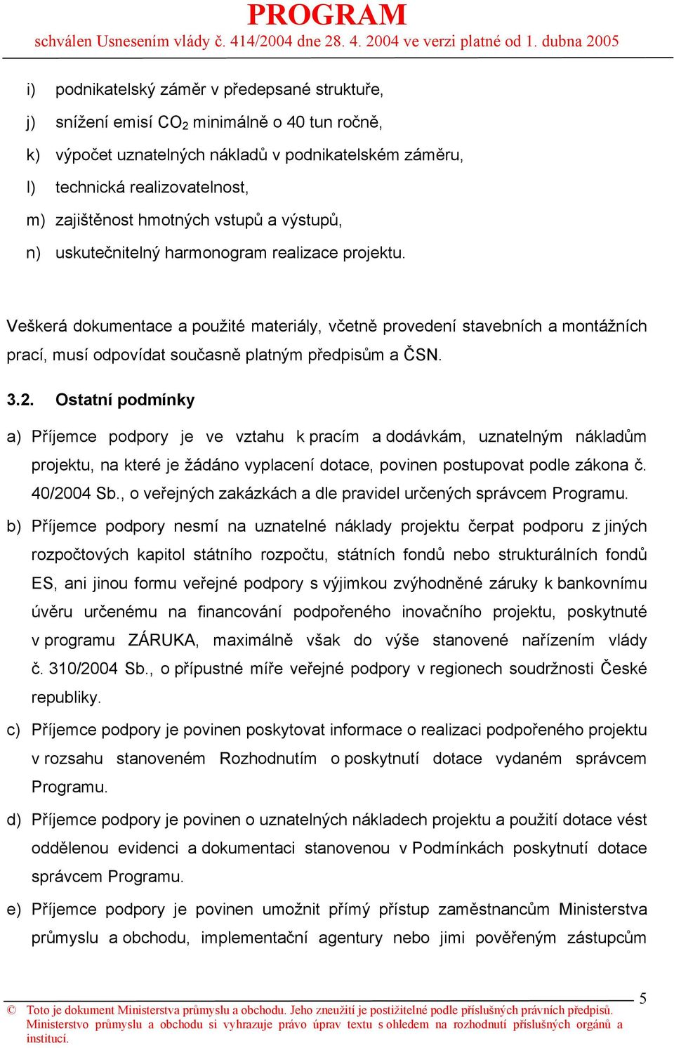 Veškerá dokumentace a použité materiály, včetně provedení stavebních a montážních prací, musí odpovídat současně platným předpisům a ČSN. 3.2.