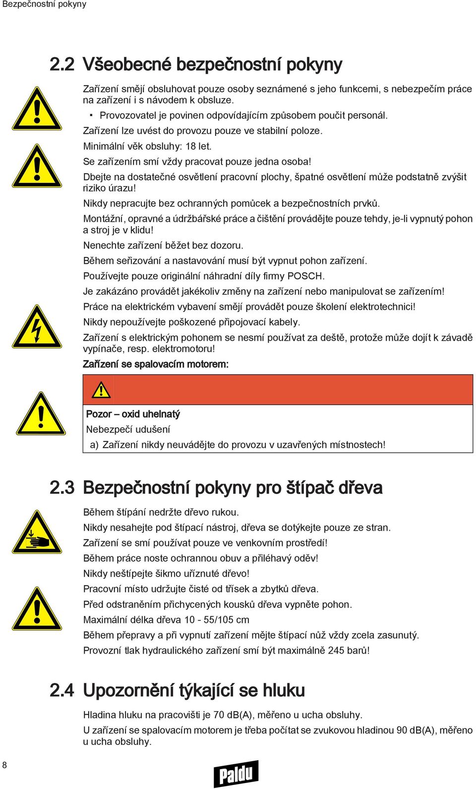 Dbejte na dostatečné osvětlení pracovní plochy, špatné osvětlení může podstatně zvýšit riziko úrazu! Nikdy nepracujte bez ochranných pomůcek a bezpečnostních prvků.