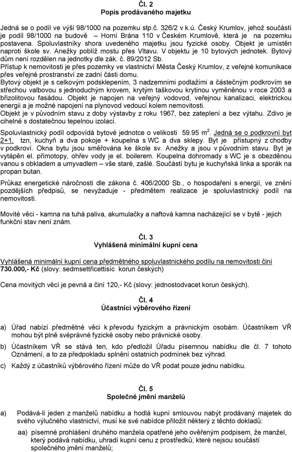 Objekt je umístěn naproti škole sv. Anežky poblíž mostu přes Vltavu. V objektu je 10 bytových jednotek. Bytový dům není rozdělen na jednotky dle zák. č. 89/2012 Sb.