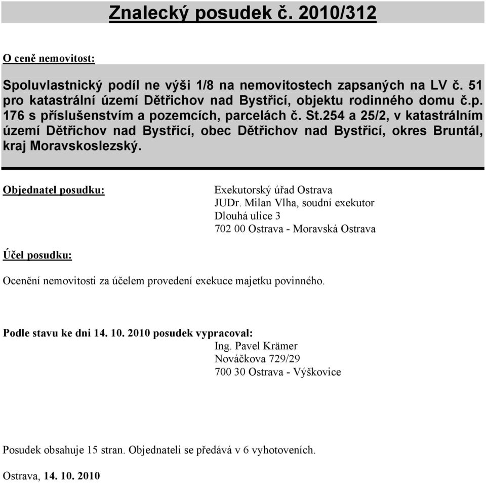 Milan Vlha, soudní exekutor Dlouhá ulice 3 702 00 Ostrava - Moravská Ostrava Účel posudku: Ocenění nemovitosti za účelem provedení exekuce majetku povinného. Podle stavu ke dni 14. 10.