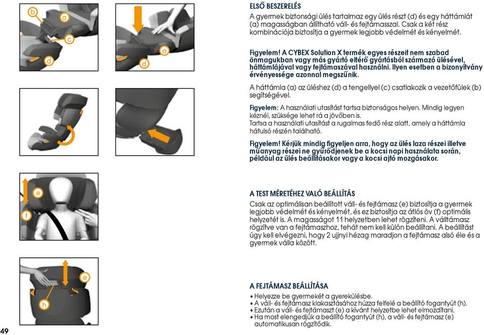 A CYBEX Solution X termék egyes részeit nem szabad önmagukban vagy más gyártó eltérő gyártásból származó ülésével, háttámlájával vagy fejtámaszával használni.