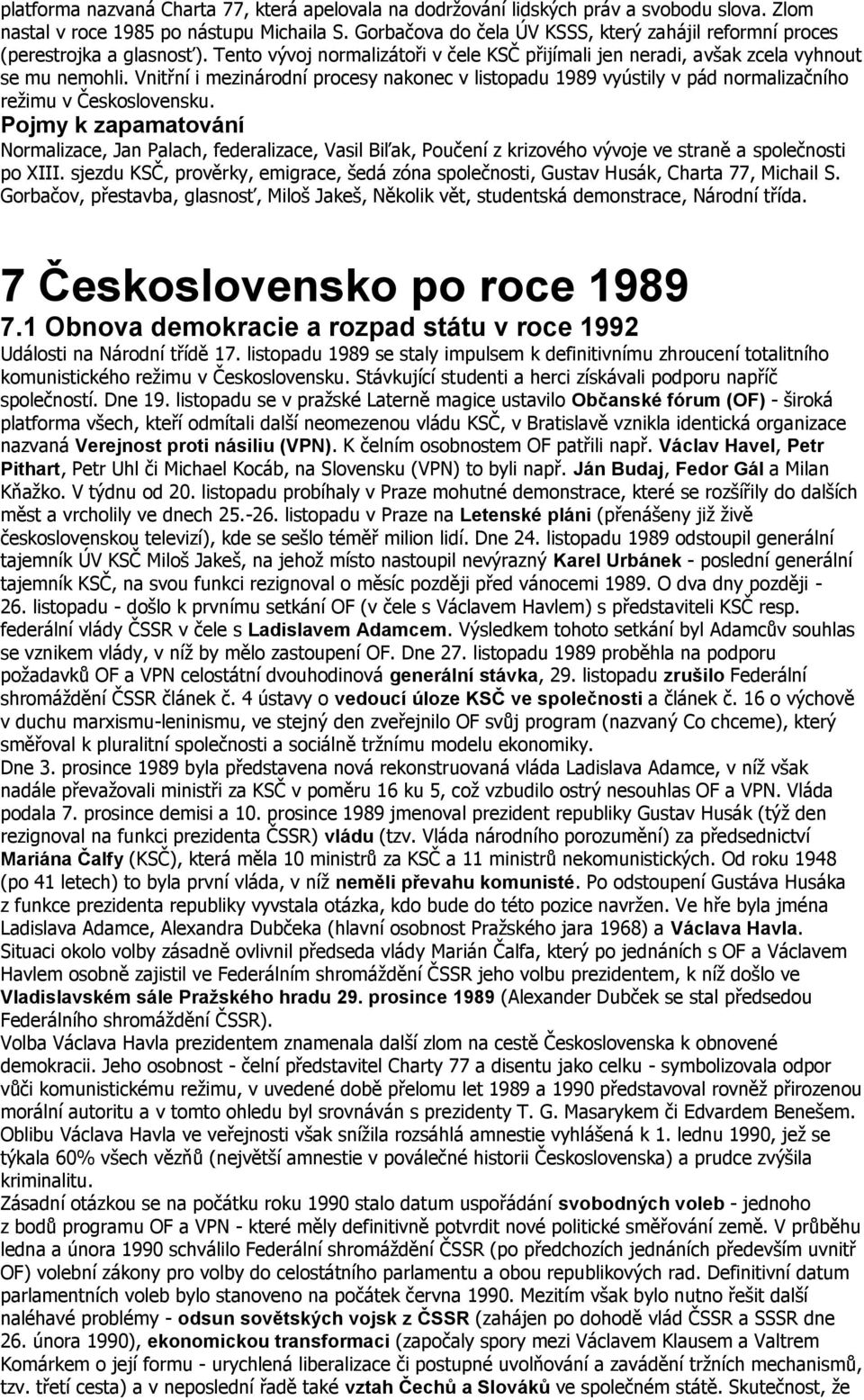 Vnitřní i mezinárodní procesy nakonec v listopadu 1989 vyústily v pád normalizačního režimu v Československu.