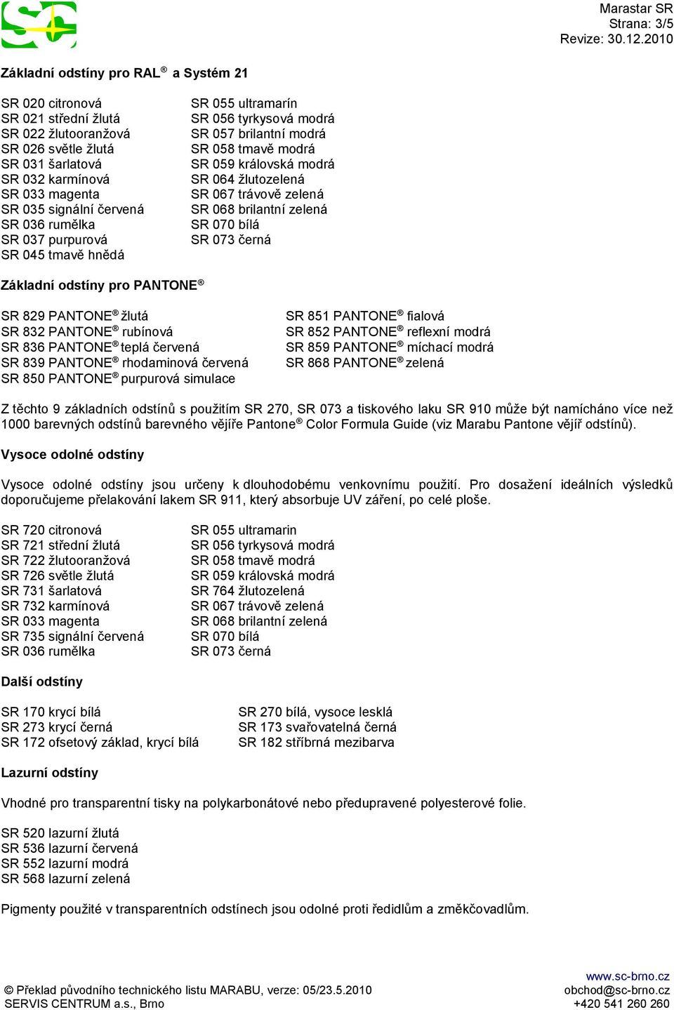 zelená SR 068 brilantní zelená SR 070 bílá SR 073 černá Základní odstíny pro PANTONE SR 829 PANTONE žlutá SR 832 PANTONE rubínová SR 836 PANTONE teplá červená SR 839 PANTONE rhodaminová červená SR