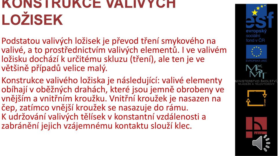 Konstrukce valivého ložiska je následující: valivé elementy obíhají v oběžných drahách, které jsou jemně obrobeny ve vnějším a vnitřním