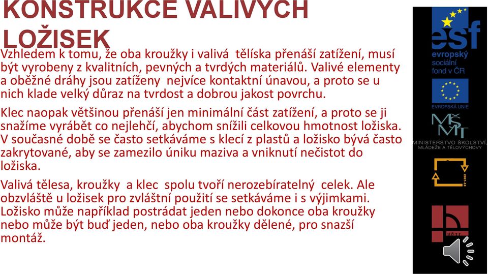 Klec naopak většinou přenáší jen minimální část zatížení, a proto se ji snažíme vyrábět co nejlehčí, abychom snížili celkovou hmotnost ložiska.