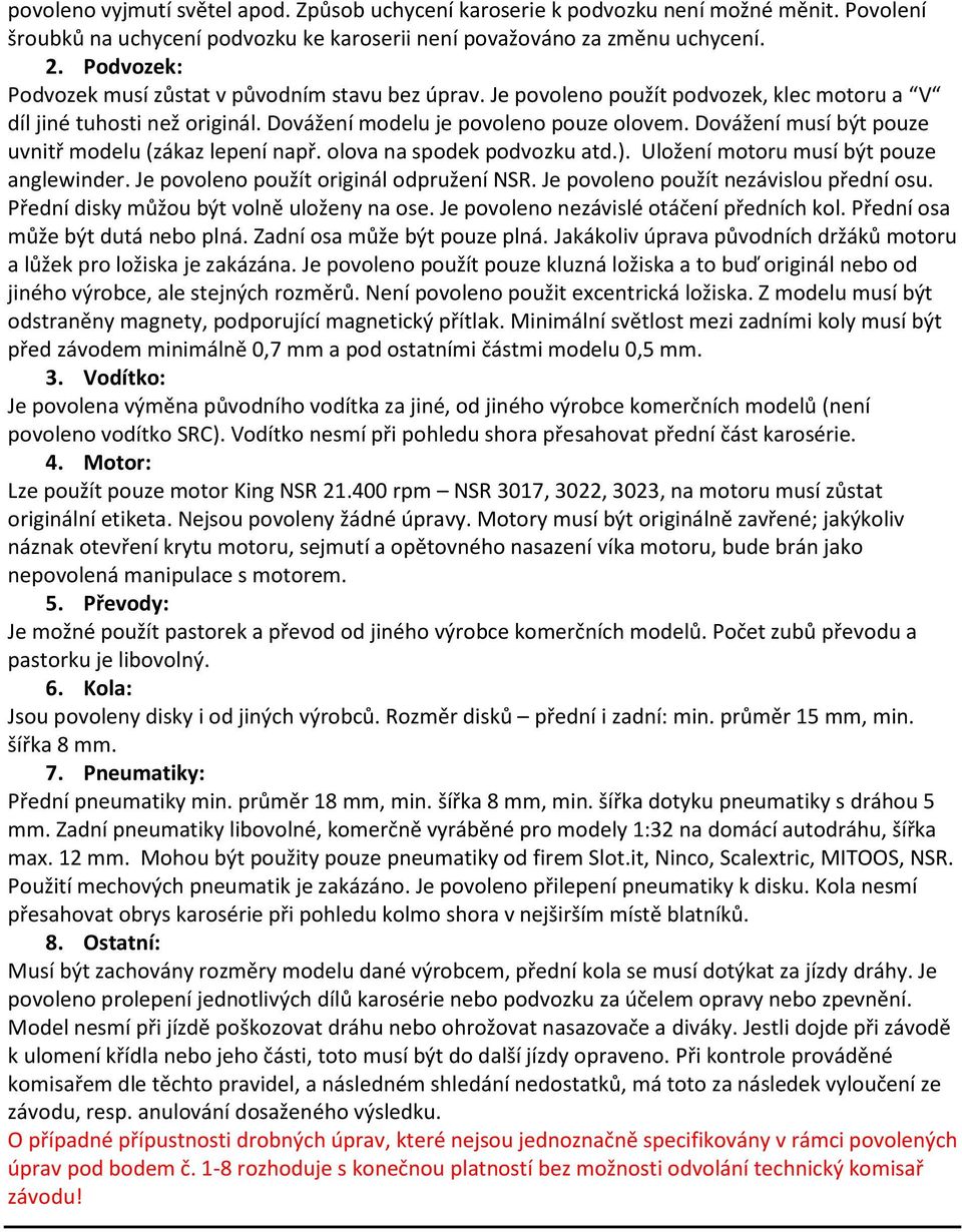 Dovážení musí být pouze uvnitř modelu (zákaz lepení např. olova na spodek podvozku atd.). Uložení motoru musí být pouze anglewinder. Je povoleno použít originál odpružení NSR.