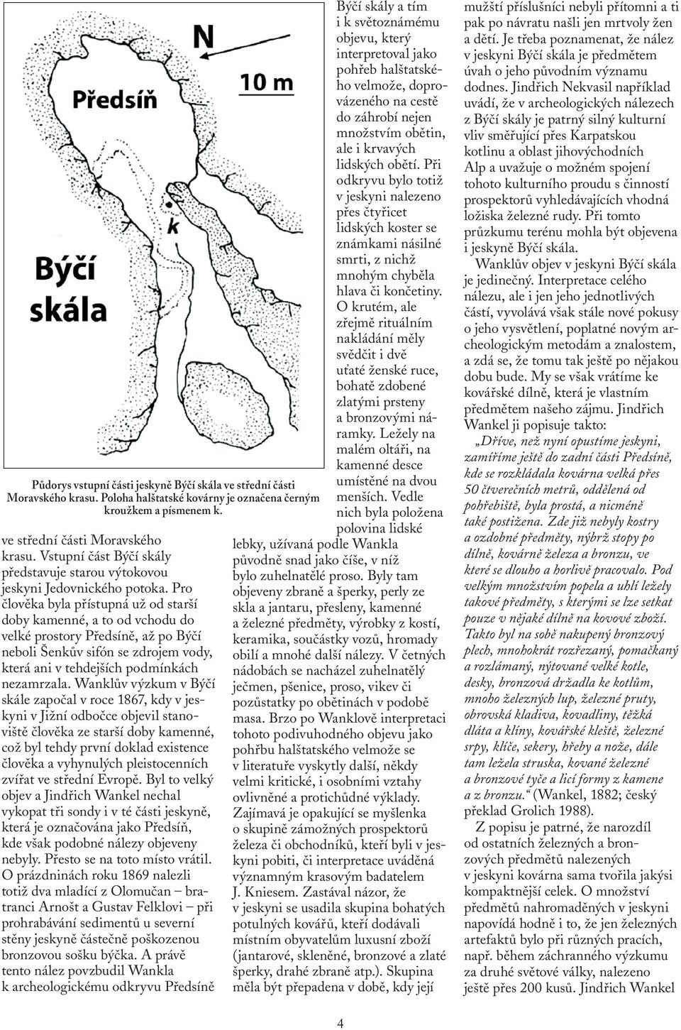 Wanklův výzkum v Býčí skále započal v roce 1867, kdy v jeskyni v Jižní odbočce objevil stanoviště člověka ze starší doby kamenné, což byl tehdy první doklad existence člověka a vyhynulých