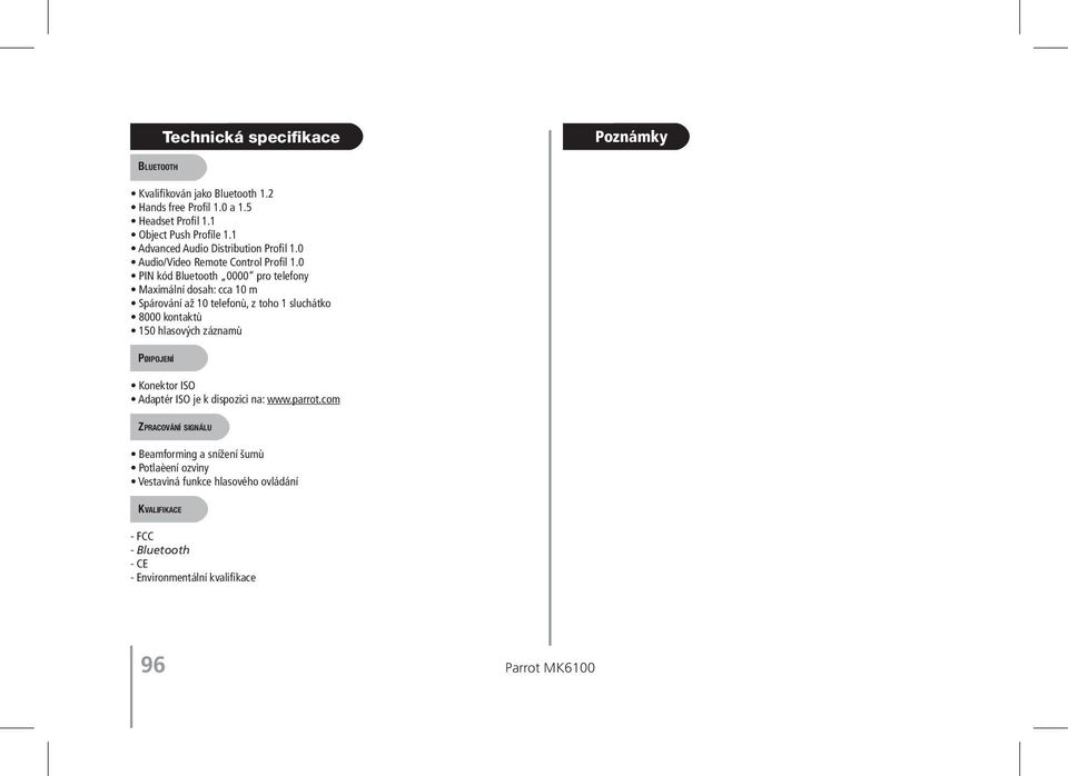 0 PIN kód Bluetooth 0000 pro telefony Maximální dosah: cca 10 m Spárování až 10 telefonù, z toho 1 sluchátko 8000 kontaktù 150 hlasových záznamù
