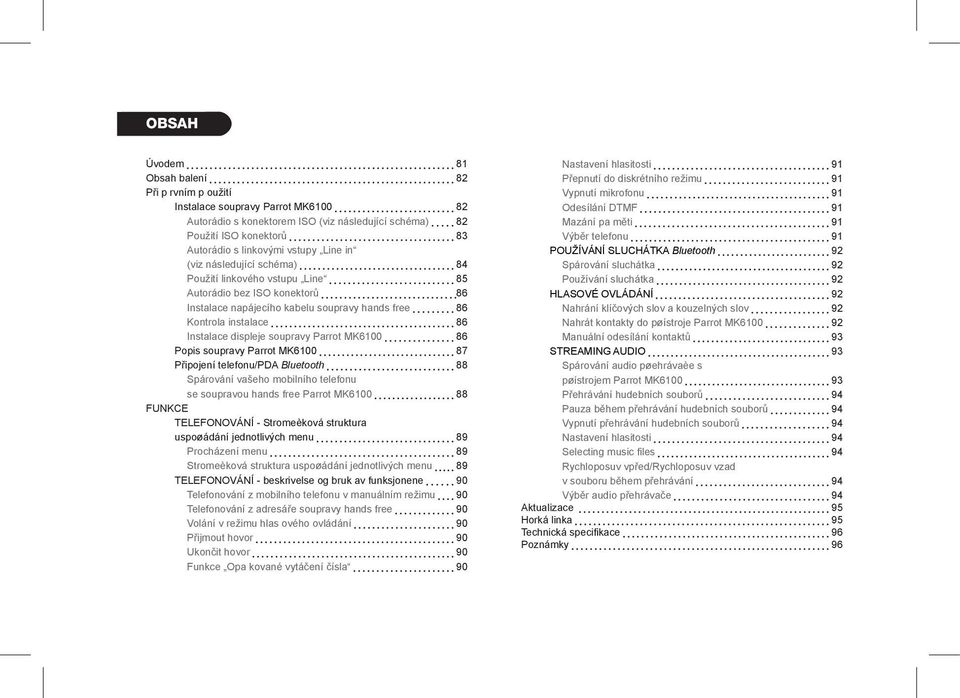 soupravy Parrot MK6100 86 Popis soupravy Parrot MK6100 87 Připojení telefonu/pda Bluetooth 88 Spárování vašeho mobilního telefonu se soupravou hands free Parrot MK6100 88 FUNKCE TELEFONOVÁNÍ -