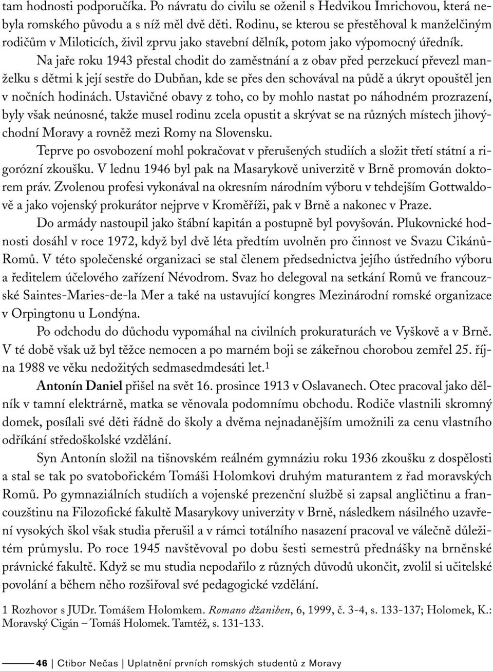 Na jaře roku 1943 přestal chodit do zaměstnání a z obav před perzekucí převezl manželku s dětmi k její sestře do Dubňan, kde se přes den schovával na půdě a úkryt opouštěl jen v nočních hodinách.