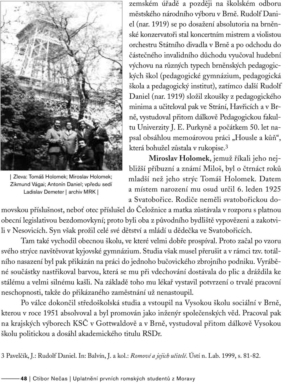 1919) se po dosažení absolutoria na brněnské konzervatoři stal koncertním mistrem a violistou orchestru Státního divadla v Brně a po odchodu do částečného invalidního důchodu vyučoval hudební výchovu
