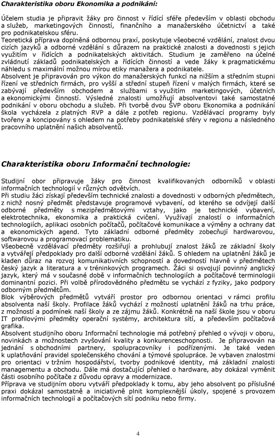 Teoretická příprava doplněná odbornou praxí, poskytuje všeobecné vzdělání, znalost dvou cizích jazyků a odborné vzdělání s důrazem na praktické znalosti a dovednosti s jejich využitím v řídících a