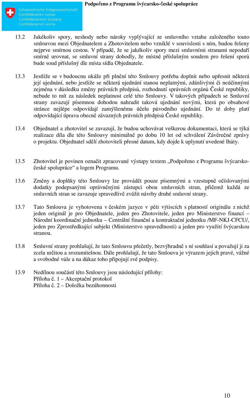 V případě, že se jakékoliv spory mezi smluvními stranami nepodaří smírně urovnat, se smluvní strany dohodly, že místně příslušným soudem pro řešení sporů bude soud příslušný dle místa sídla