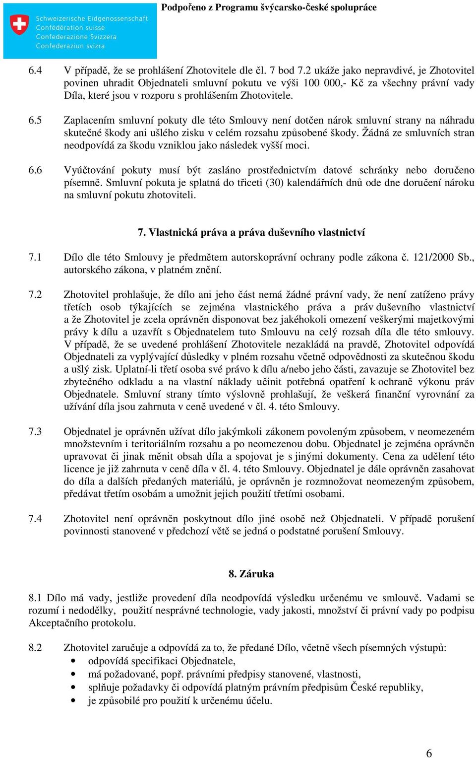 5 Zaplacením smluvní pokuty dle této Smlouvy není dotčen nárok smluvní strany na náhradu skutečné škody ani ušlého zisku v celém rozsahu způsobené škody.