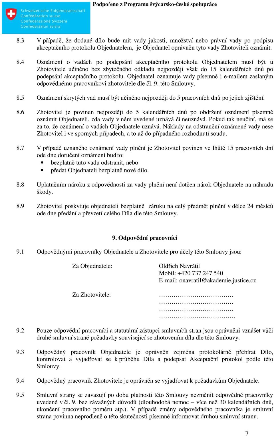 Objednatel oznamuje vady písemně i e-mailem zaslaným odpovědnému pracovníkovi zhotovitele dle čl. 9. této Smlouvy. 8.