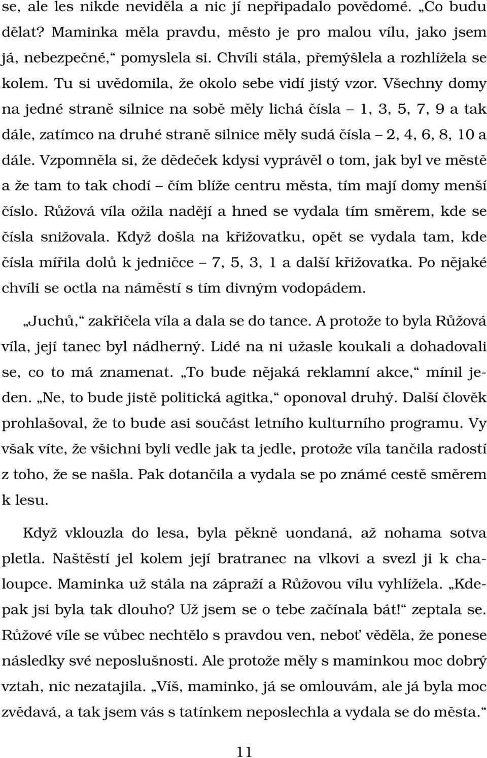 Všechny domy na jedné straně silnice na sobě měly lichá čísla 1, 3, 5, 7, 9 a tak dále, zatímco na druhé straně silnice měly sudá čísla 2, 4, 6, 8, 10 a dále.