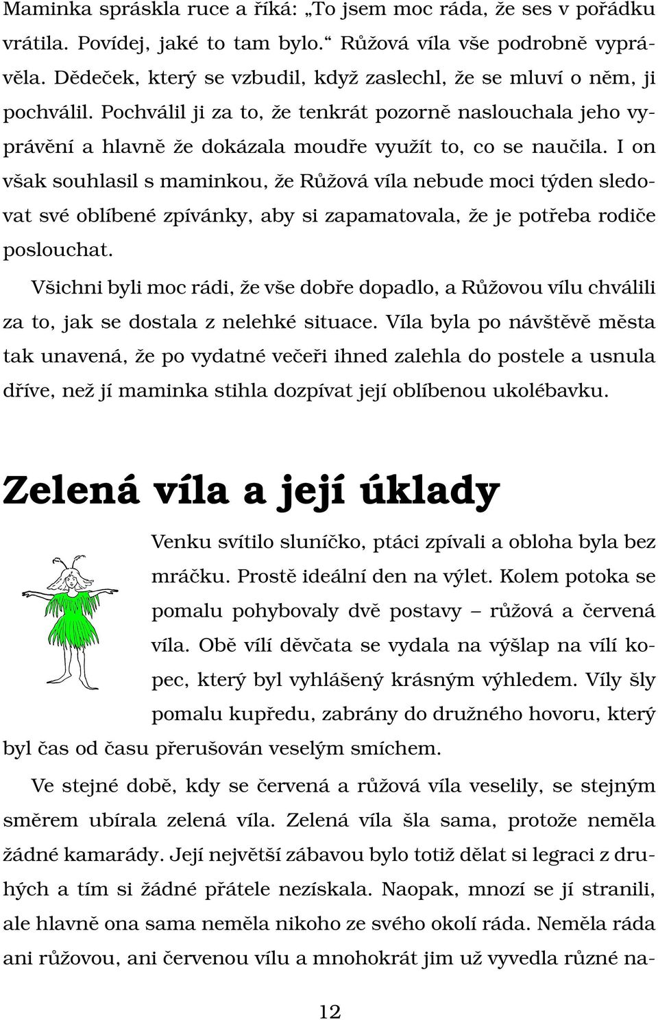 I on však souhlasil s maminkou, že Růžová víla nebude moci týden sledovat své oblíbené zpívánky, aby si zapamatovala, že je potřeba rodiče poslouchat.