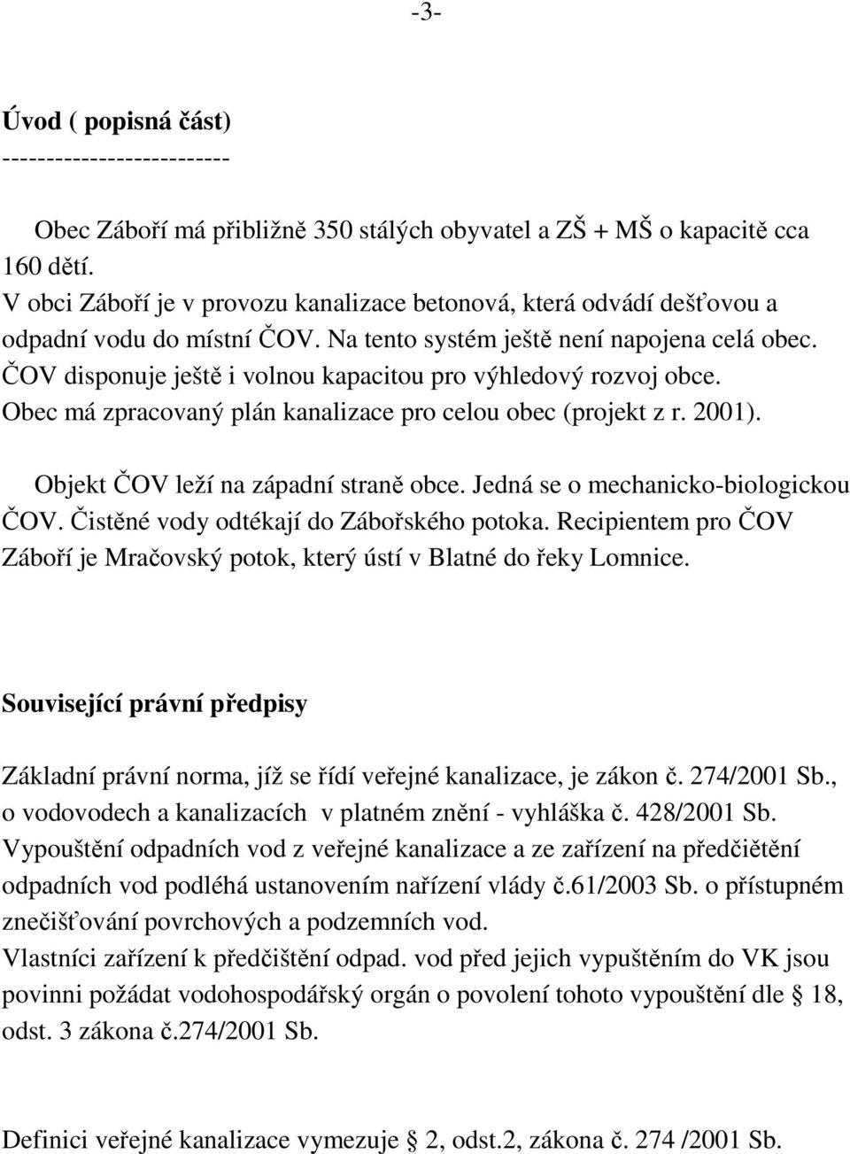 ČOV disponuje ještě i volnou kapacitou pro výhledový rozvoj obce. Obec má zpracovaný plán kanalizace pro celou obec (projekt z r. 2001). Objekt ČOV leží na západní straně obce.
