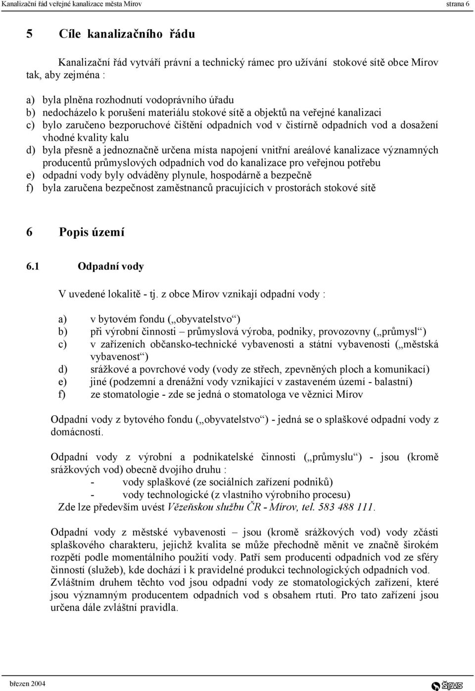 dosažení vhodné kvality kalu d) byla přesně a jednoznačně určena místa napojení vnitřní areálové kanalizace významných producentů průmyslových odpadních vod do kanalizace pro veřejnou potřebu e)