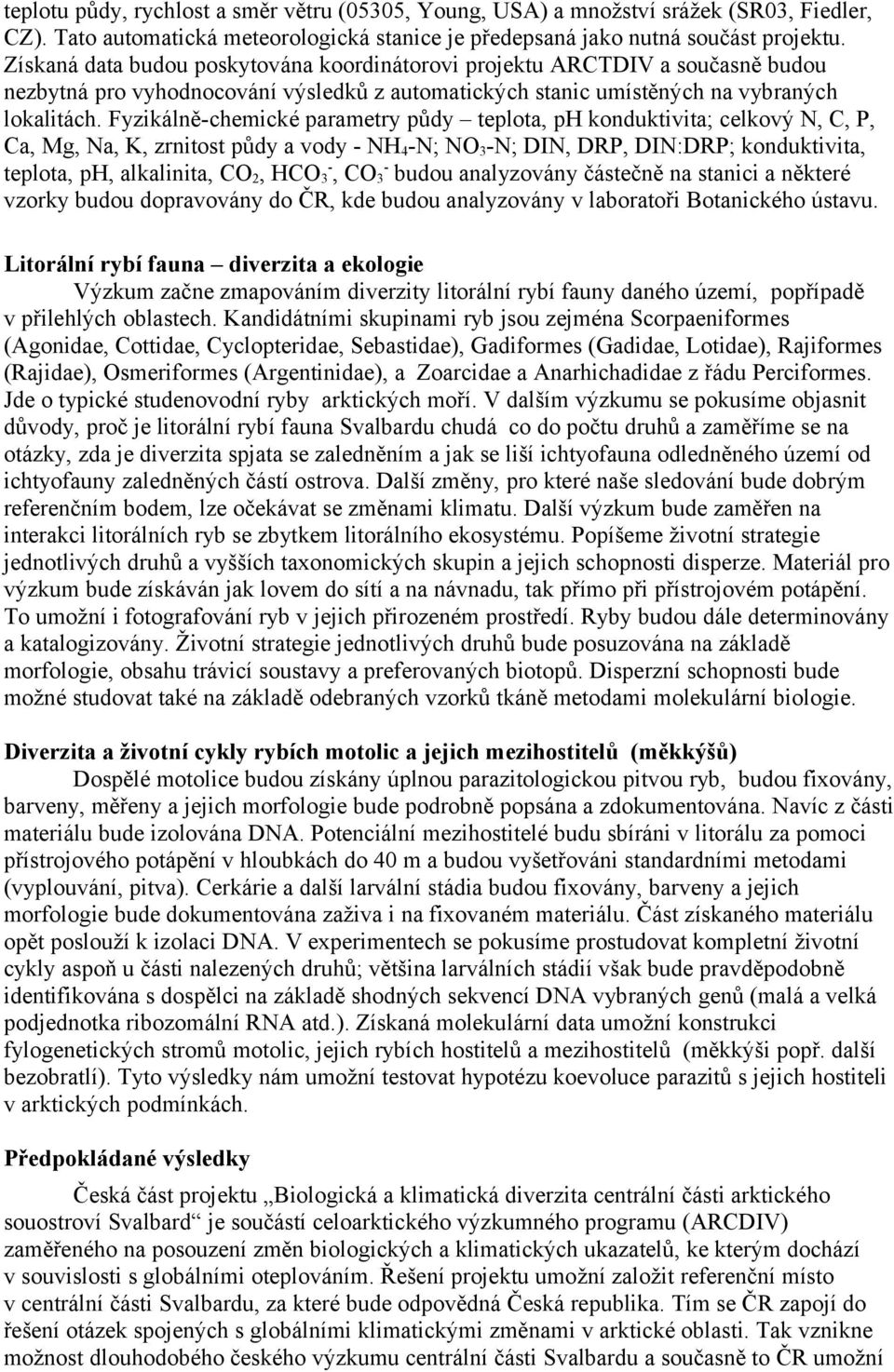 Fyzikálně-chemické parametry půdy teplota, ph konduktivita; celkový N, C, P, Ca, Mg, Na, K, zrnitost půdy a vody - NH 4 -N; NO 3 -N; DIN, DRP, DIN:DRP; konduktivita, teplota, ph, alkalinita, CO 2,