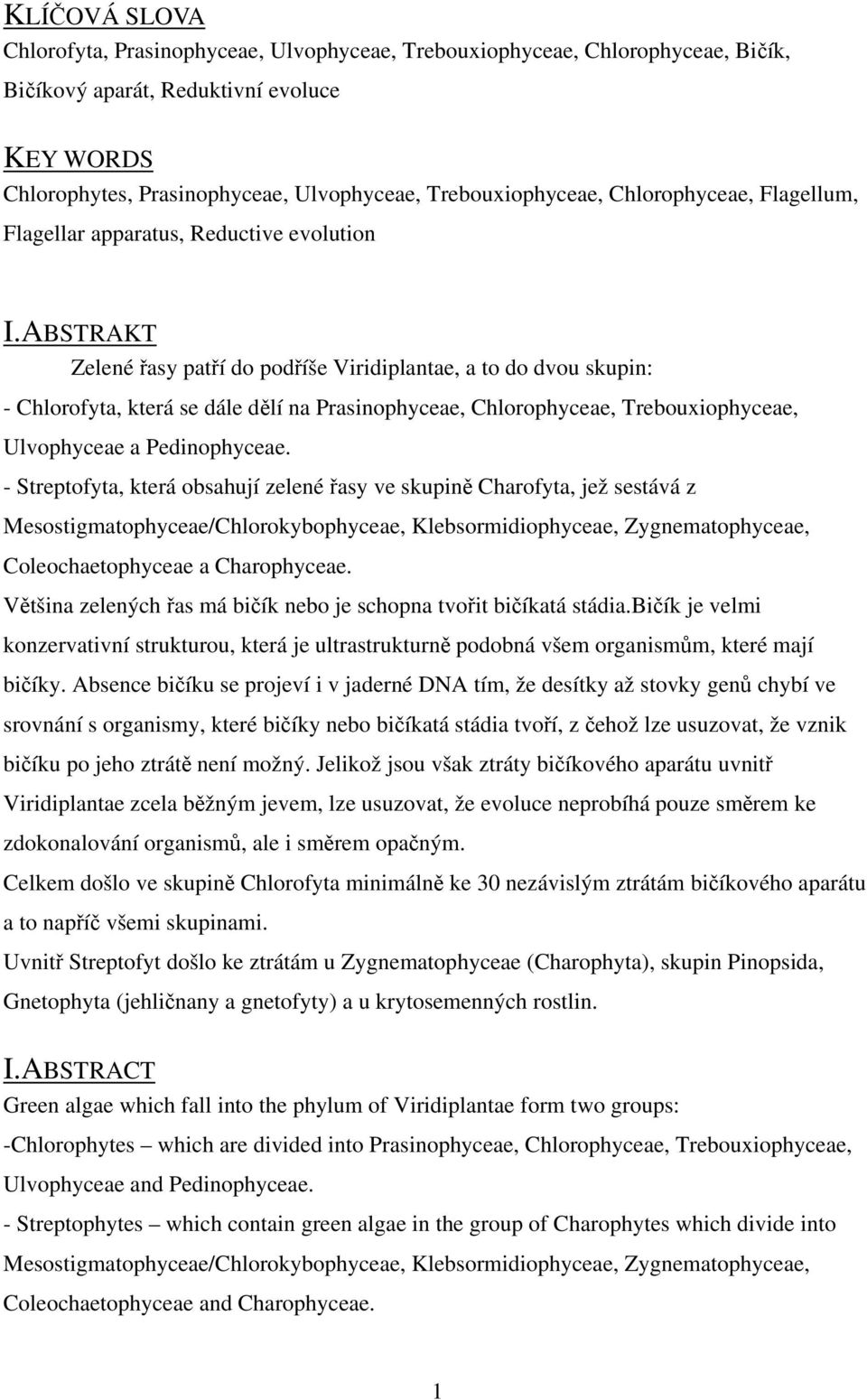 ABSTRAKT Zelené řasy patří do podříše Viridiplantae, a to do dvou skupin: - Chlorofyta, která se dále dělí na Prasinophyceae, Chlorophyceae, Trebouxiophyceae, Ulvophyceae a Pedinophyceae.