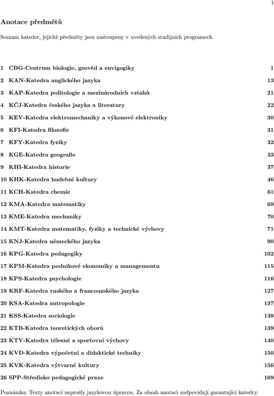 KGE-Katedra geografie 33 9 KHI-Katedra historie 37 10 KHK-Katedra hudební kultury 46 11 KCH-Katedra chemie 61 12 KMA-Katedra matematiky 69 13 KME-Katedra mechaniky 70 14 KMT-Katedra matematiky,