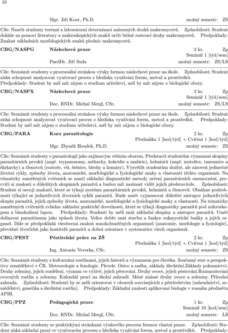 CBG/NASPG Náslechová praxe 2 kr. Zp Seminář 1 [týd/sem] PaedDr. Jiří Suda možný semestr: ZS/LS Cíle: Seznámit studenty s procesuální stránkou výuky formou náslechové praxe na škole.