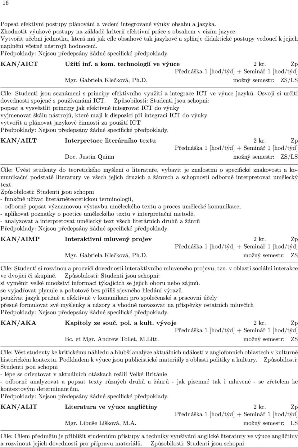 Předpoklady: Nejsou předepsány žádné specifické předpoklady. KAN/AICT Užití inf. a kom. technologií ve výuce 2 kr. Zp Přednáška 1 [hod/týd] + Seminář 1 [hod/týd] Mgr. Gabriela Klečková, Ph.D.