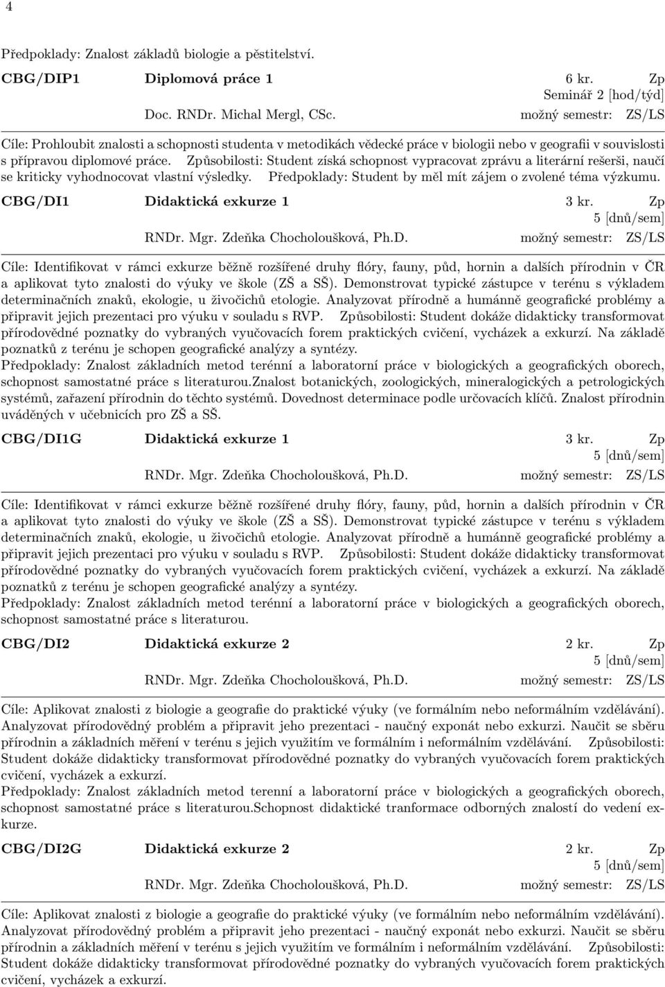 Způsobilosti: Student získá schopnost vypracovat zprávu a literární rešerši, naučí se kriticky vyhodnocovat vlastní výsledky. Předpoklady: Student by měl mít zájem o zvolené téma výzkumu.