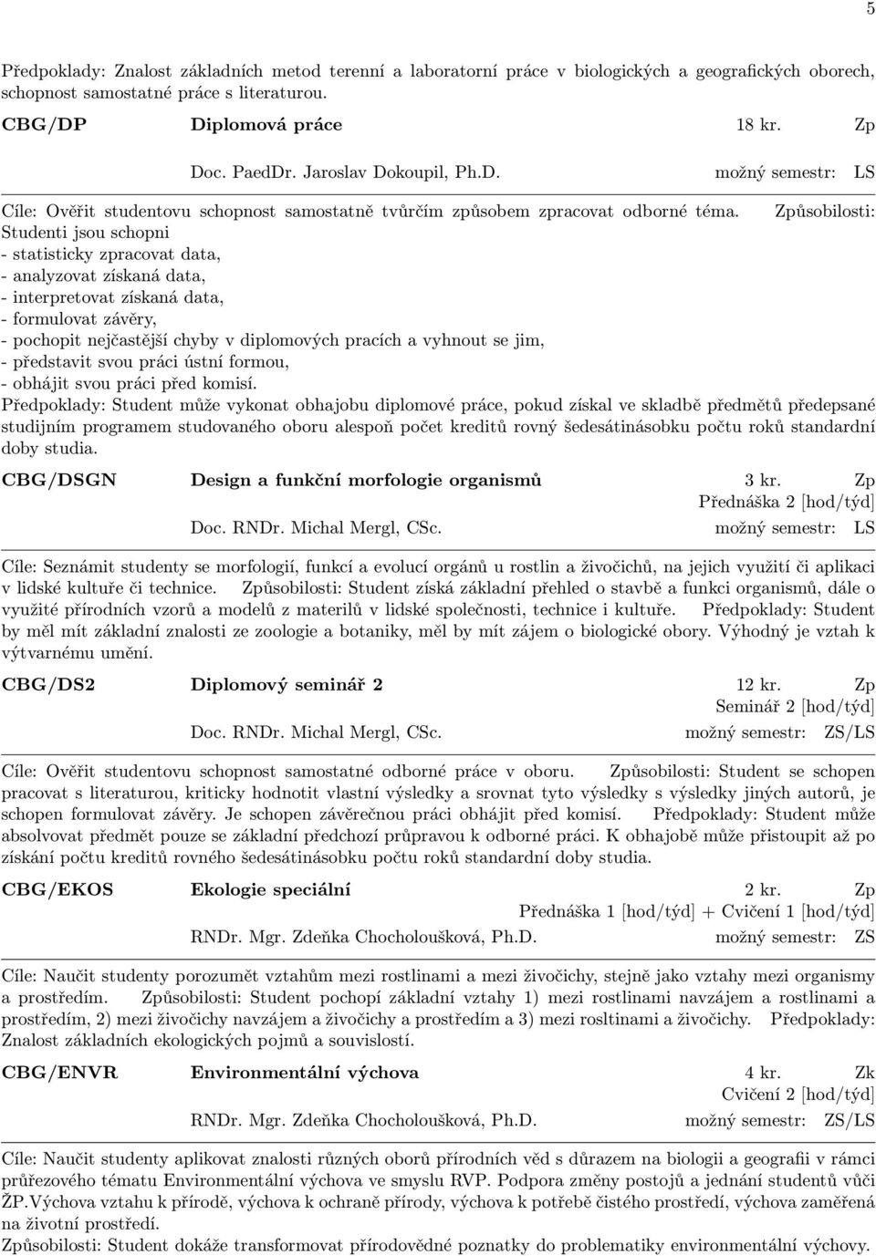 Způsobilosti: Studenti jsou schopni - statisticky zpracovat data, - analyzovat získaná data, - interpretovat získaná data, - formulovat závěry, - pochopit nejčastější chyby v diplomových pracích a