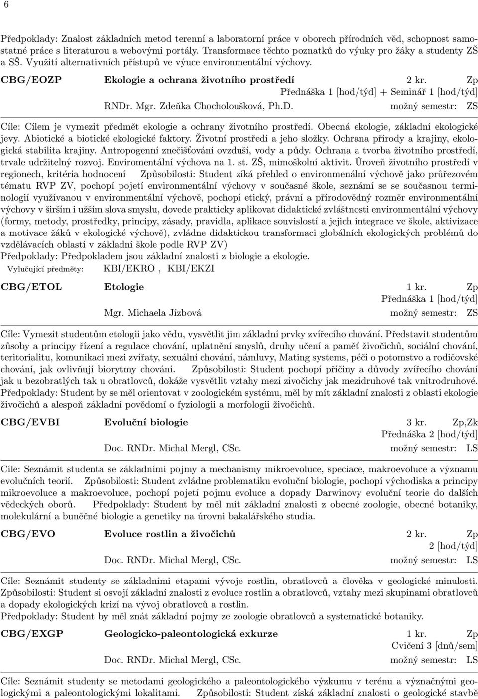 Zp Přednáška 1 [hod/týd] + Seminář 1 [hod/týd] RNDr. Mgr. Zdeňka Chocholoušková, Ph.D. možný semestr: ZS Cíle: Cílem je vymezit předmět ekologie a ochrany životního prostředí.