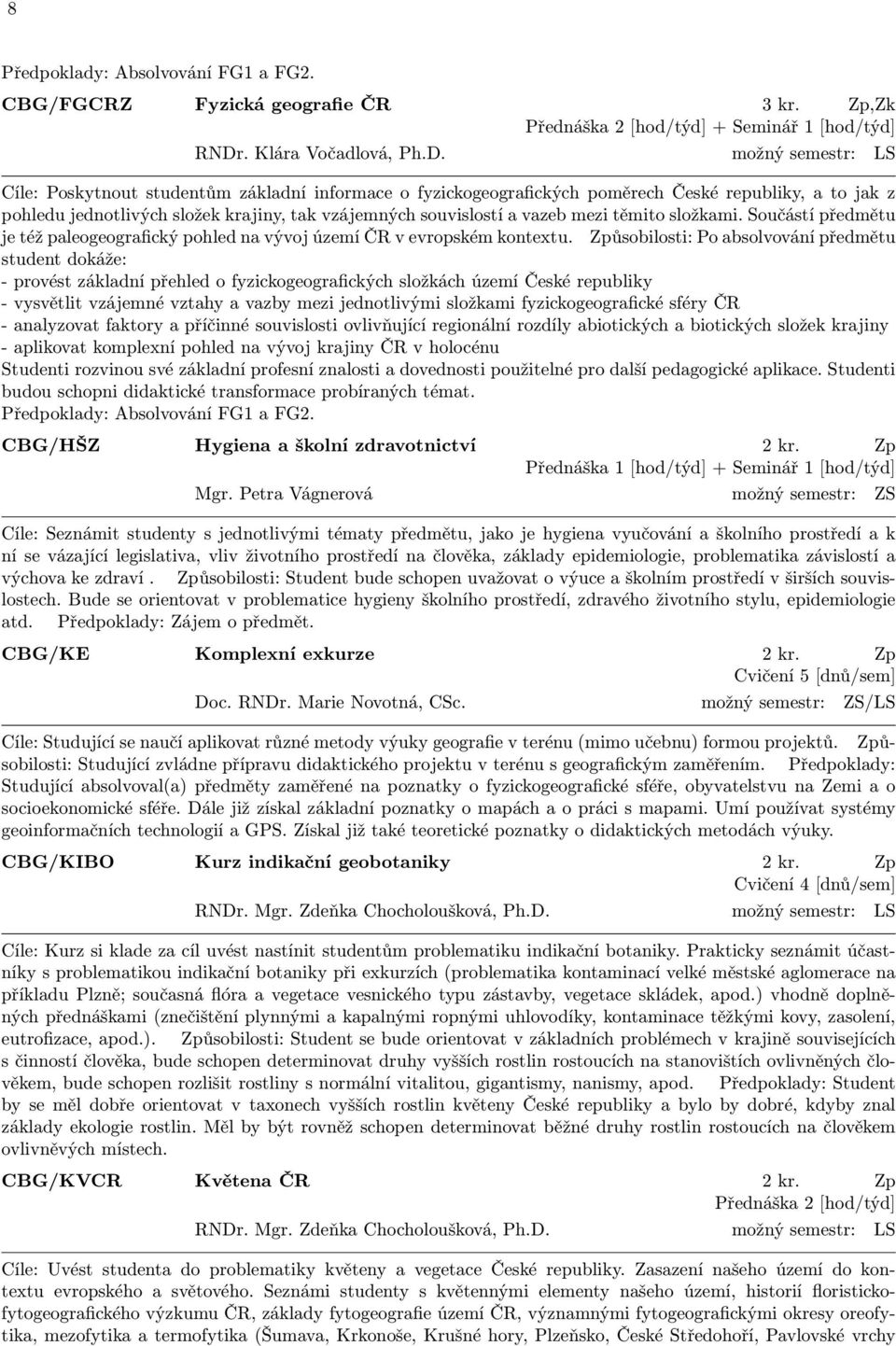 možný semestr: LS Cíle: Poskytnout studentům základní informace o fyzickogeografických poměrech České republiky, a to jak z pohledu jednotlivých složek krajiny, tak vzájemných souvislostí a vazeb