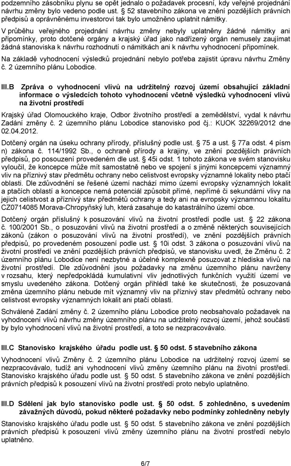 V průběhu veřejného projednání návrhu změny nebyly uplatněny žádné námitky ani připomínky, proto dotčené orgány a krajský úřad jako nadřízený orgán nemusely zaujímat žádná stanoviska k návrhu