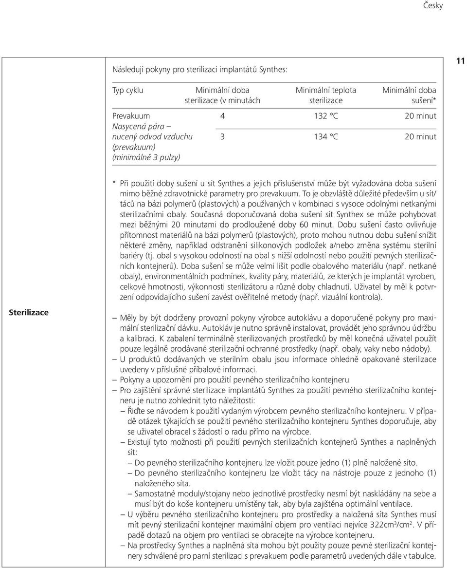 zdravotnické parametry pro prevakuum. To je obzvláště důležité především u sít/ táců na bázi polymerů (plastových) a používaných v kombinaci s vysoce odolnými netkanými sterilizačními obaly.